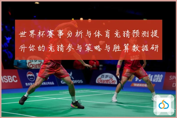 世界杯赛事分析与体育竞猜预测提升你的竞猜参与策略与胜算数据研判：最新赛事动态与深度分析