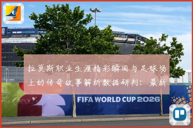 拉莫斯职业生涯精彩瞬间与足球场上的传奇故事解析数据研判：最新赛事动态与深度分析