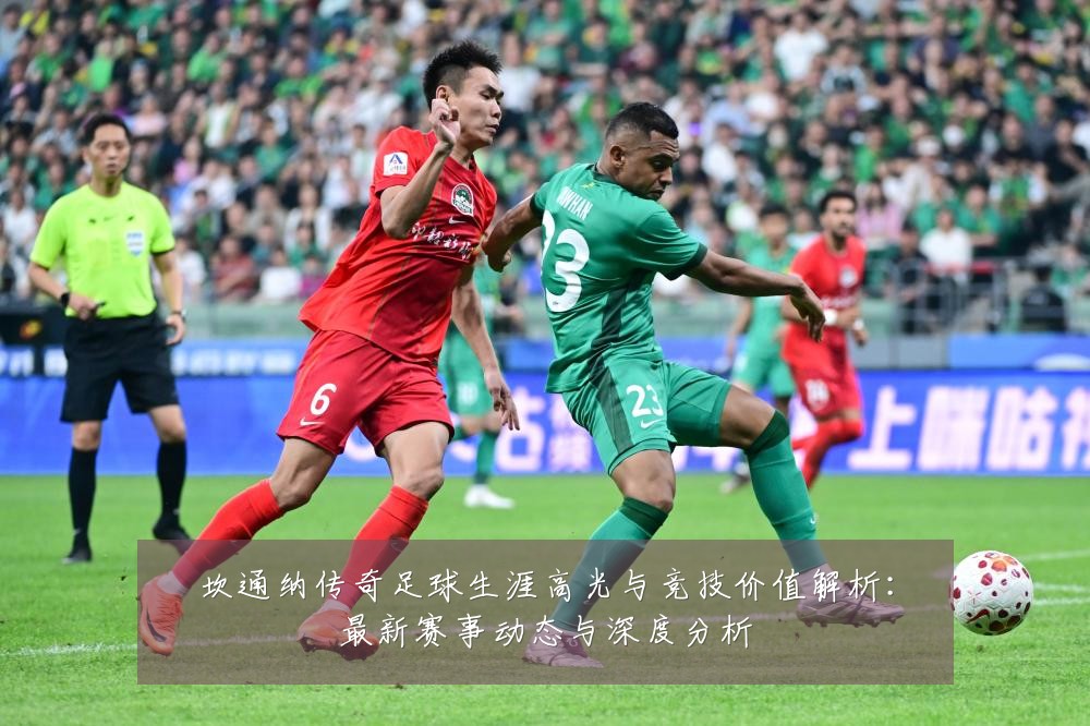 坎通纳传奇足球生涯高光与竞技价值解析:最新赛事动态与深度分析