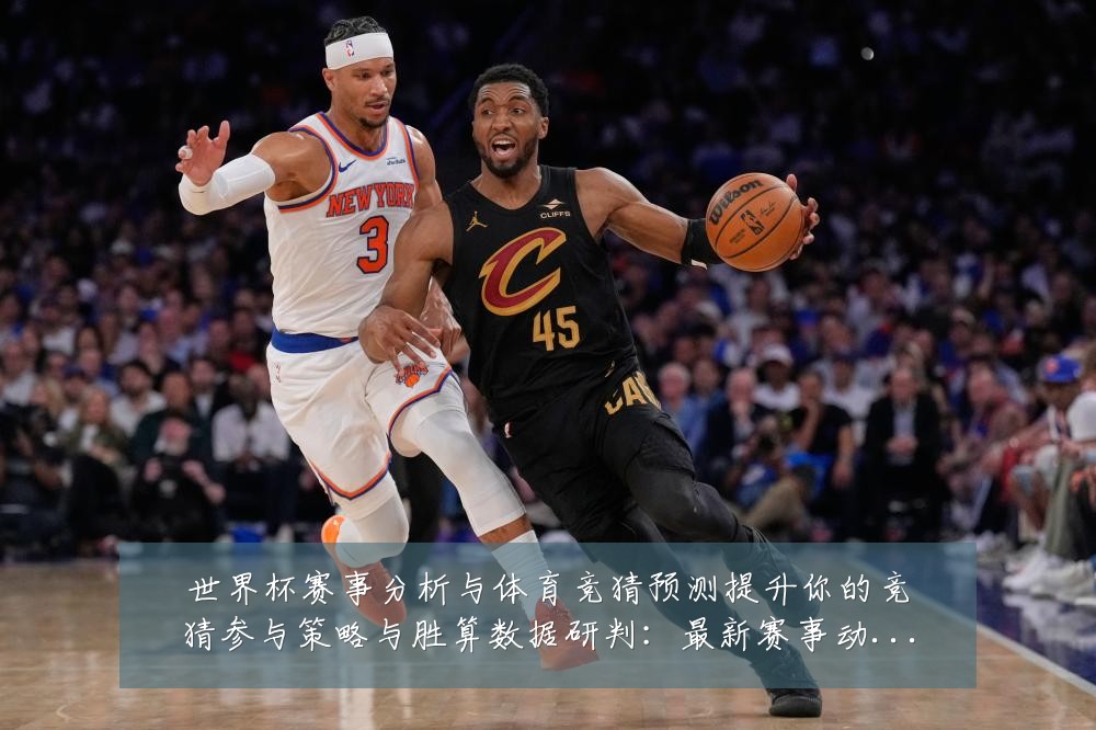 世界杯赛事分析与体育竞猜预测提升你的竞猜参与策略与胜算数据研判:最新赛事动态与深度分析
