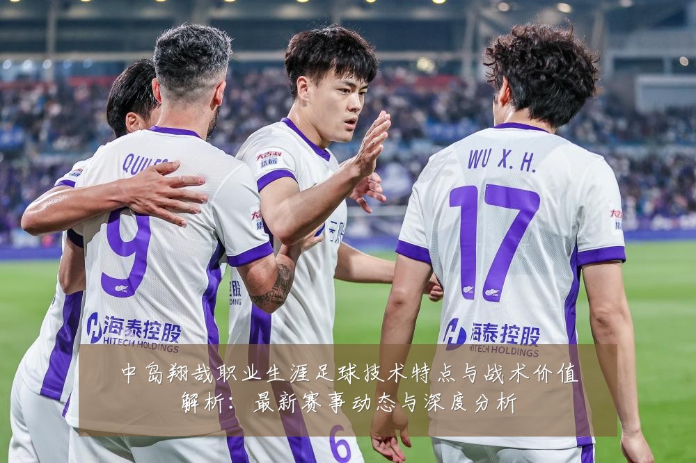 中岛翔哉职业生涯足球技术特点与战术价值解析:最新赛事动态与深度分析