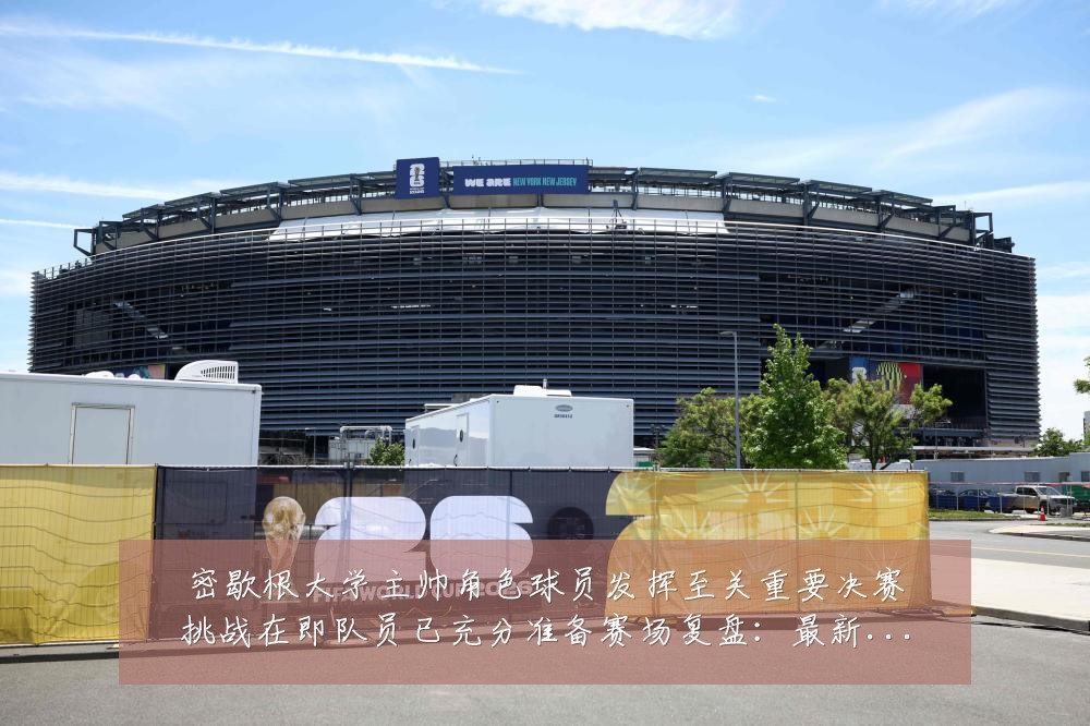 密歇根大学主帅角色球员发挥至关重要决赛挑战在即队员已充分准备赛场复盘:最新赛事动态与深度分析