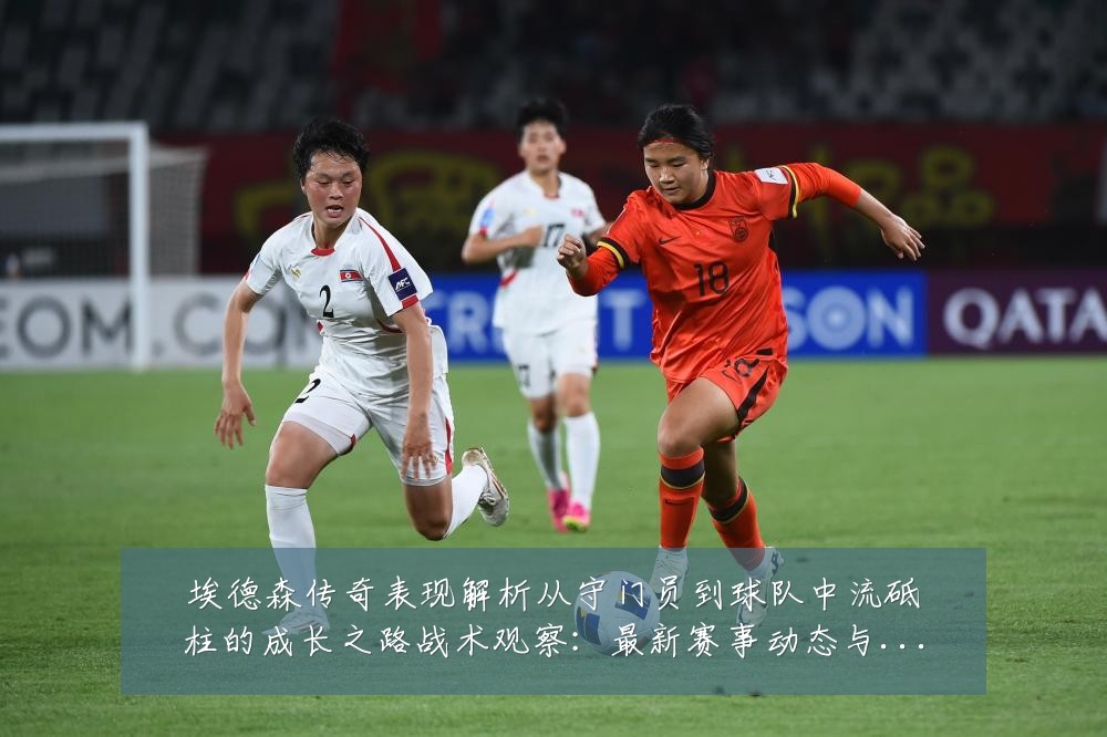 埃德森传奇表现解析从守门员到球队中流砥柱的成长之路战术观察:最新赛事动态与深度分析