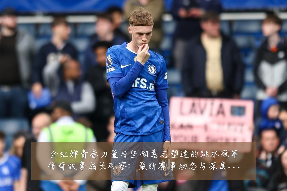 全红婵青春力量与坚韧意志塑造的跳水冠军传奇故事成长观察：最新赛事动态与深度分析